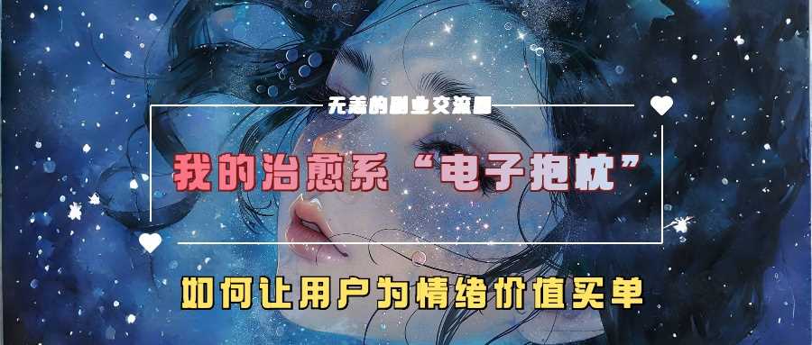 我的治愈系“电子抱枕”，如何让用户为情绪价值买单【揭秘】-凌秋网创