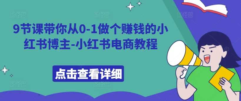 9节课带你从0-1做个赚钱的小红书博主-小红书电商教程-凌秋网创