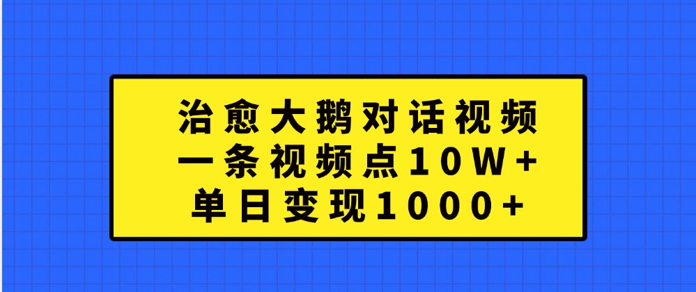 治愈大鹅对话视频，一条视频点赞 10W+，单日变现1000+-凌秋网创