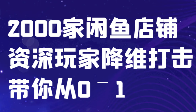 闲鱼已经饱和？纯扯淡！2000家闲鱼店铺资深玩家降维打击带你从0–1-凌秋网创