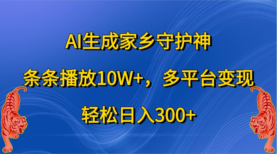 AI生成家乡守护神，条条播放10W+，多平台变现，轻松日入300+-凌秋网创