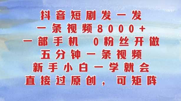 抖音短剧发一发，五分钟一条视频，新手小白一学就会，只要一部手机，0粉丝即可操作-凌秋网创