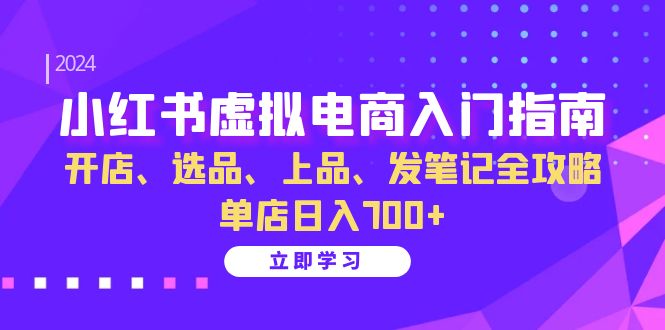 （13036期）小红书虚拟电商入门指南：开店、选品、上品、发笔记全攻略   单店日入700+-凌秋网创