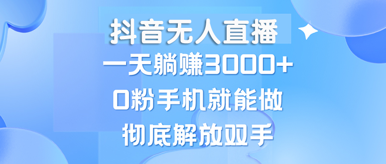 （13038期）抖音无人直播，一天躺赚3000+，0粉手机就能做，新手小白均可操作-凌秋网创