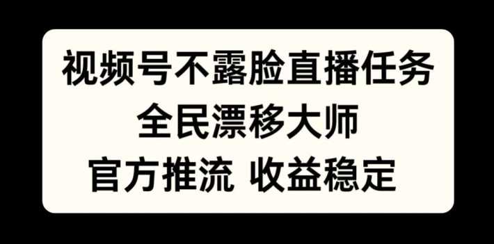 视频号不露脸直播任务，全民漂移大师，官方推流，收益稳定，全民可做【揭秘】-凌秋网创