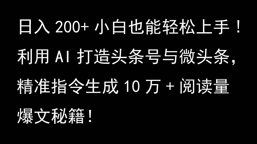 利用AI打造头条号与微头条，精准指令生成10万+阅读量爆文秘籍！日入200+小白也能轻…-凌秋网创