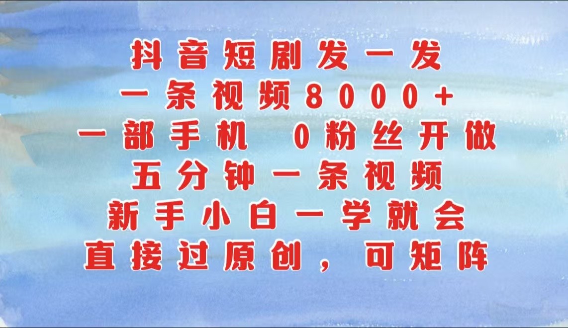 抖音短剧发一发，一条视频8000+，五分钟一条视频，新手小白一学就会，只要一部手机…-凌秋网创