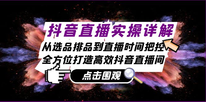 抖音直播实操详解：从选品排品到直播时间把控，全方位打造高效抖音直播间-凌秋网创