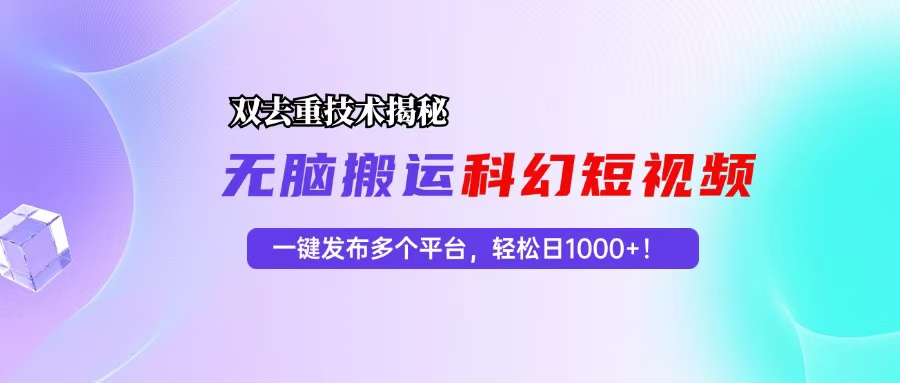 （13048期）科幻短视频双重去重技术揭秘，一键发布多个平台，轻松日入1000+！-凌秋网创