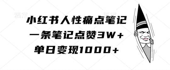 小红书人性痛点笔记，一条笔记点赞3W+，单日变现1k-凌秋网创