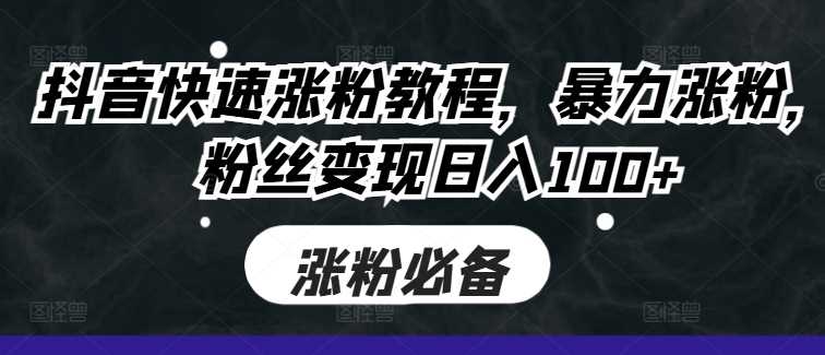 抖音快速涨粉教程，暴力涨粉，粉丝变现日入100+-凌秋网创