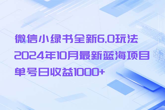 （13052期）微信小绿书全新6.0玩法，2024年10月最新蓝海项目，单号日收益1000+-凌秋网创