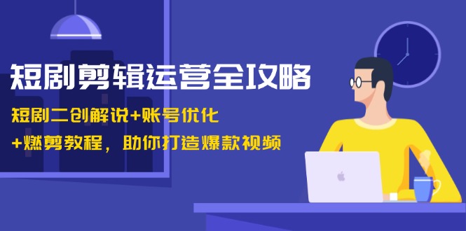 （13060期）短剧剪辑运营全攻略：短剧二创解说+账号优化+燃剪教程，助你打造爆款视频-凌秋网创