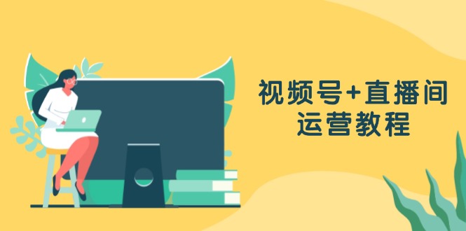 （13061期）视频号+直播间运营教程：作品创作、直播设置与数据分析一网打尽-凌秋网创