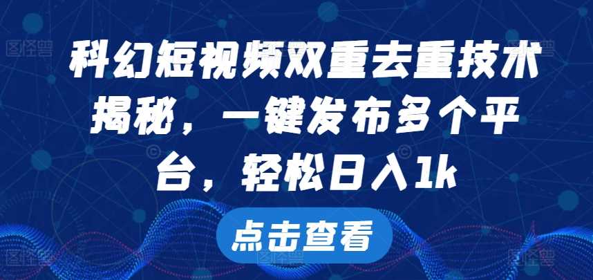 科幻短视频双重去重技术，一键发布多个平台，轻松日入1k【揭秘】-凌秋网创