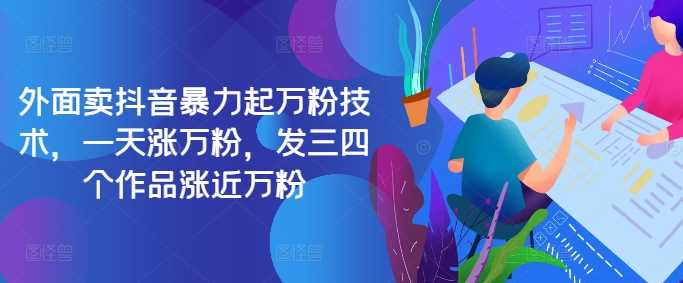 最新抖音暴力起万粉技术，一天涨万粉，发三四个作品涨近万粉-凌秋网创