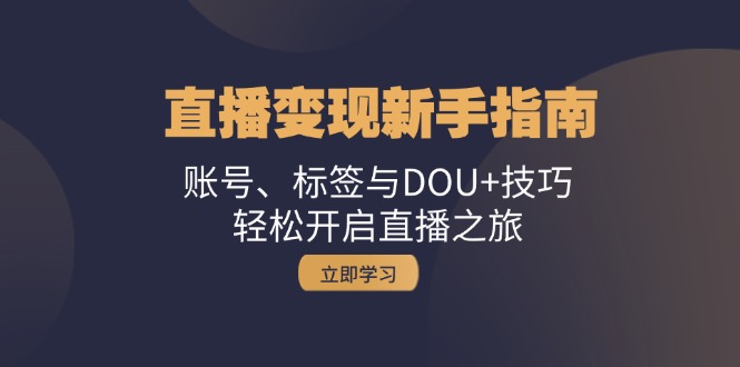 （13070期）直播变现新手指南：账号、标签与DOU+技巧，轻松开启直播之旅-凌秋网创