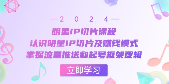 （13072期）明星IP切片课程：认识明星IP切片及赚钱模式，掌握流量推送和起号框架逻辑-凌秋网创