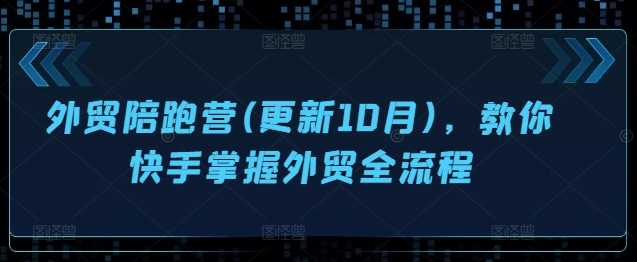 外贸陪跑营(更新10月)，教你快手掌握外贸全流程-凌秋网创