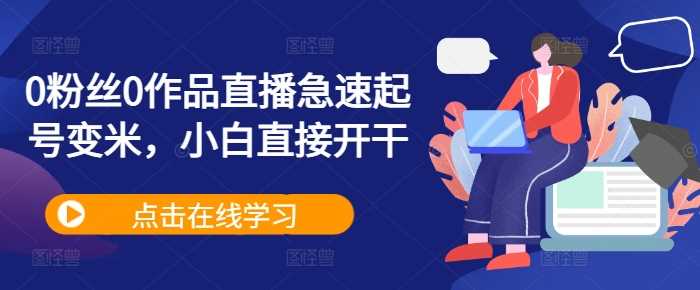 0粉丝0作品直播急速起号变米，小白直接开干-凌秋网创