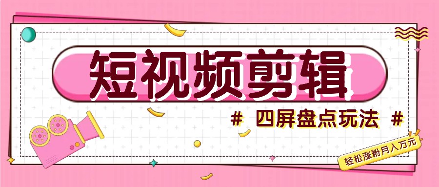 短视频四屏盘点玩法，新手也能快速掌握制作原创视频，轻松涨粉月入万元-凌秋网创