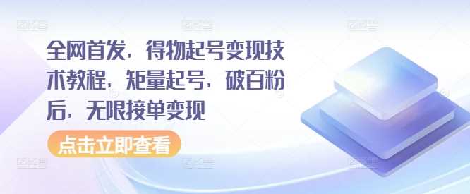 全网首发，得物起号变现技术教程，矩量起号，破百粉后，无限接单变现-凌秋网创