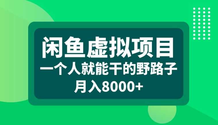 闲鱼虚拟项目，一个人就可以干的野路子，月入8000+【揭秘】-凌秋网创