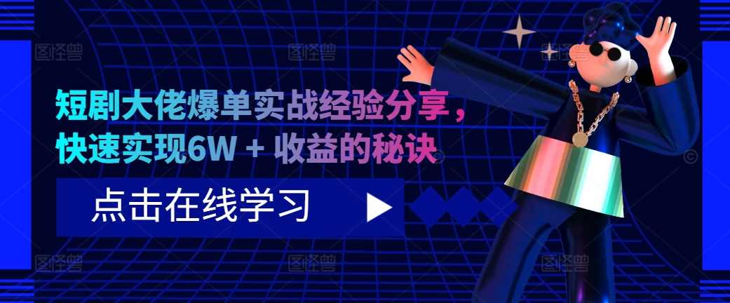 短剧大佬爆单实战经验分享，快速实现6W + 收益的秘诀-凌秋网创