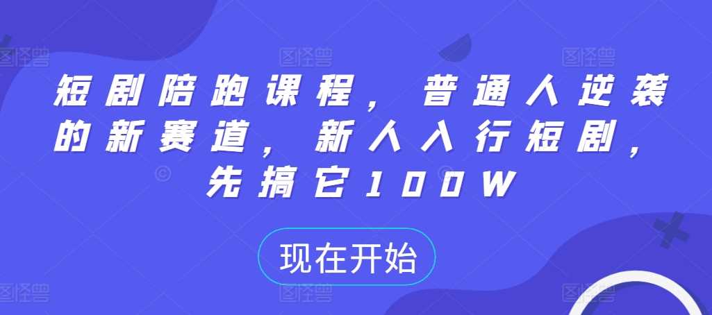 短剧陪跑课程，普通人逆袭的新赛道，新人入行短剧，先搞它100W-凌秋网创