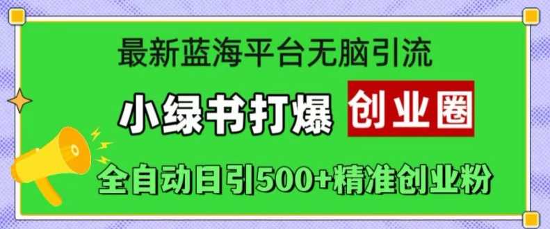 最新蓝海平台无脑引流，小绿书打爆创业圈，全自动日引500+精准创业粉-凌秋网创