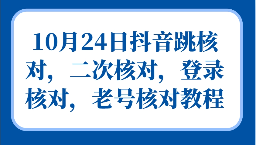 10月24日抖音跳核对，二次核对，登录核对，老号核对教程-凌秋网创