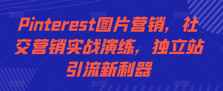 Pinterest图片营销，社交营销实战演练，独立站引流新利器-凌秋网创