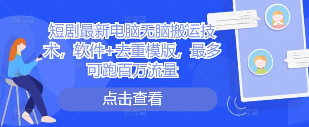 短剧最新电脑无脑搬运技术，软件+去重模版，最多可跑百万流量-凌秋网创