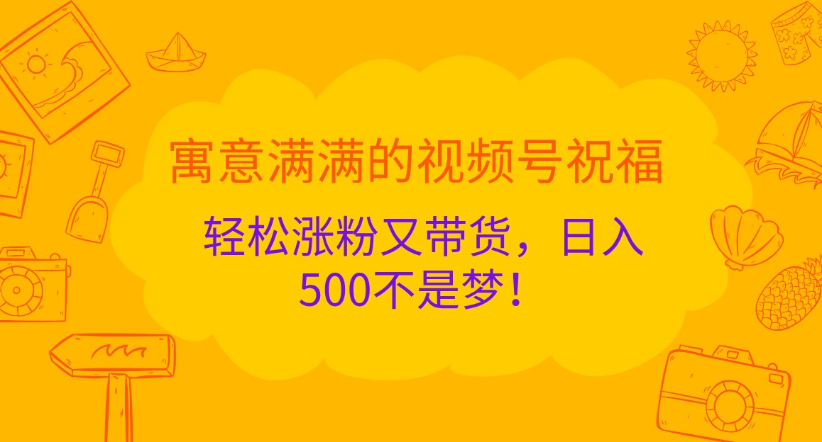 寓意满满的视频号祝福，轻松涨粉又带货，日入500不是梦！-凌秋网创