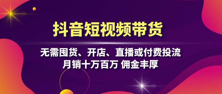 （13111期）抖音短视频带货：无需囤货、开店、直播或付费投流，月销十万百万 佣金丰厚-凌秋网创