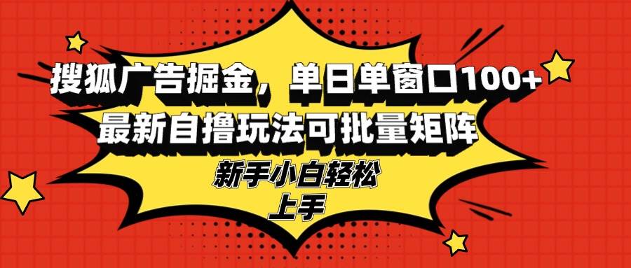 （13116期）搜狐广告掘金，单日单窗口100+，最新自撸玩法可批量矩阵，适合新手小白-凌秋网创