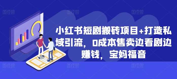 小红书短剧搬砖项目+打造私域引流，0成本售卖边看剧边赚钱，宝妈福音【揭秘】-凌秋网创
