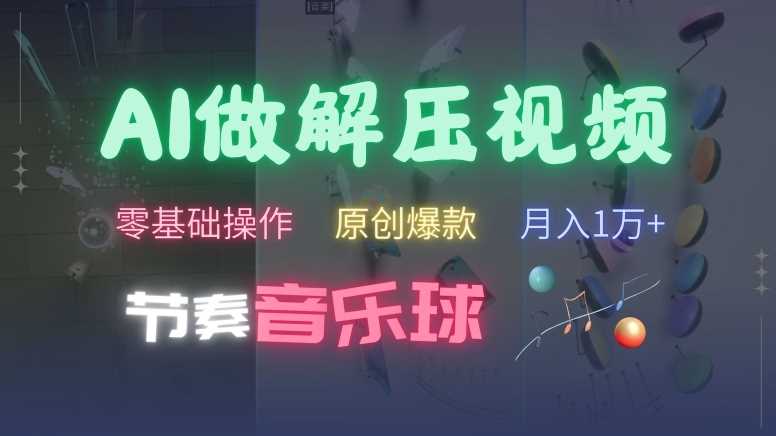 AI制作节奏音乐球解压视频，不需要专业工具，零基础操作，条条视频原创爆款，快速涨粉【揭秘】-凌秋网创