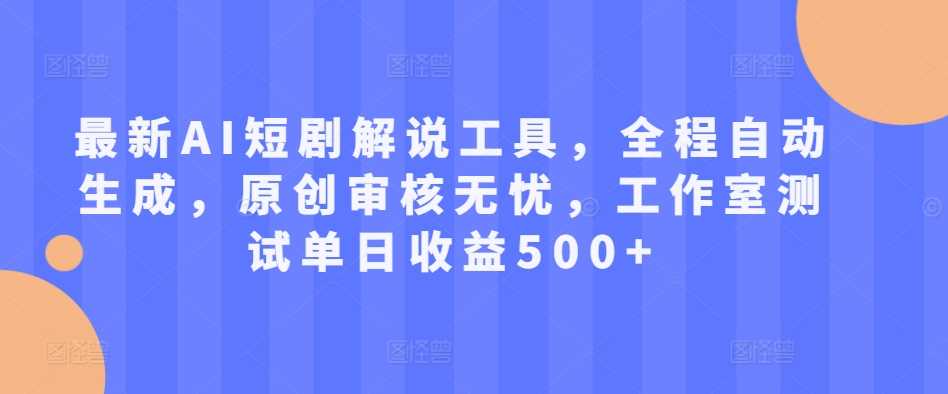 最新AI短剧解说工具，全程自动生成，原创审核无忧，工作室测试单日收益500+【揭秘】-凌秋网创