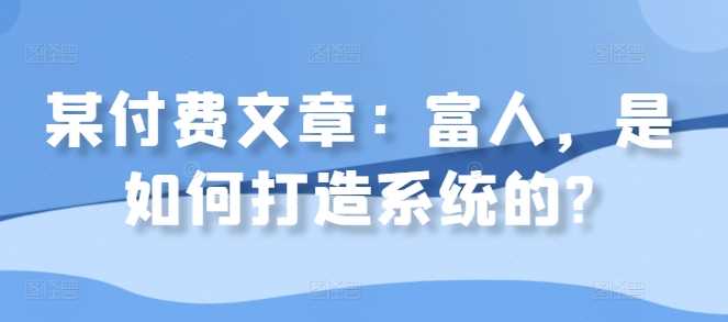 某付费文章：富人，是如何打造系统的?-凌秋网创