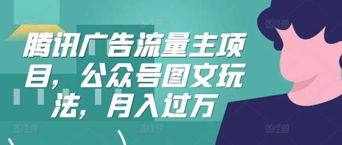 腾讯广告流量主项目，公众号图文玩法，月入过万-凌秋网创
