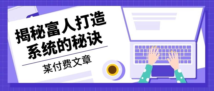 某公众号付费文章：《揭秘富人打造系统的秘诀》-凌秋网创