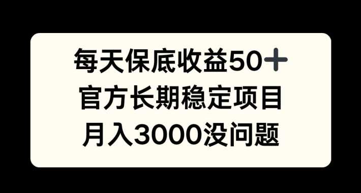 每天收益保底50+，官方长期稳定项目，月入3000没问题【揭秘】-凌秋网创