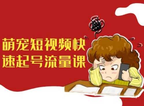 萌宠短视频快速起号流量课，短视频带货宠物新风口-凌秋网创