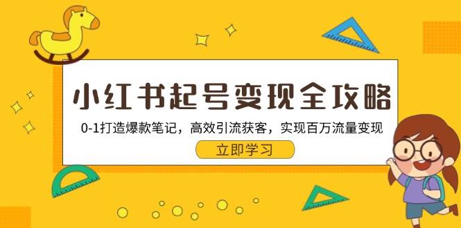 （13149期）小红书起号变现全攻略：0-1打造爆款笔记，高效引流获客，实现百万流量变现-凌秋网创