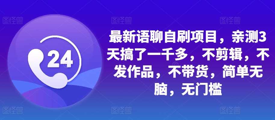 最新语聊自刷项目，亲测3天搞了一千多，不剪辑，不发作品，不带货，简单无脑，无门槛-凌秋网创