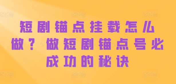 短剧锚点挂载怎么做？做短剧锚点号必成功的秘诀-凌秋网创