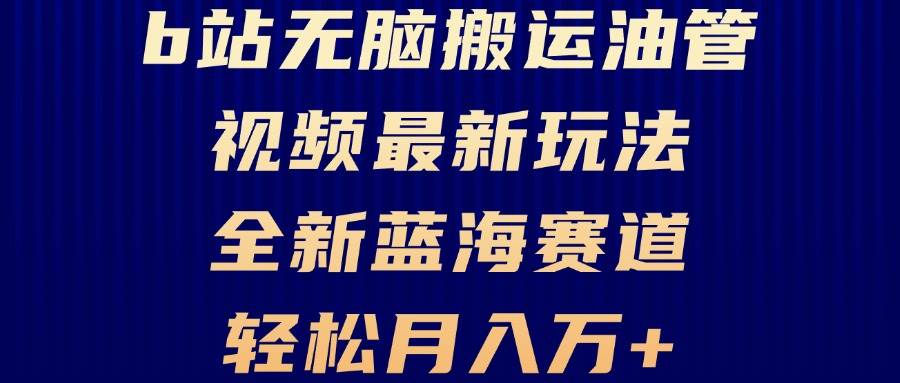 （13155期）B站无脑搬运油管视频最新玩法，轻松月入过万，小白轻松上手，全新蓝海赛道-凌秋网创