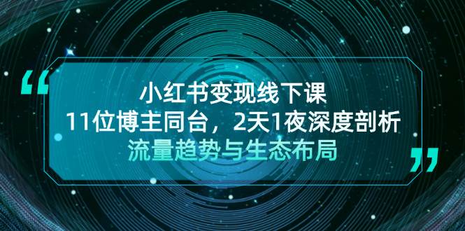 （13157期）小红书变现线下课！11位博主同台，2天1夜深度剖析流量趋势与生态布局-凌秋网创