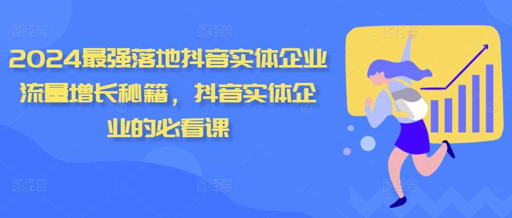 2024最强落地抖音实体企业流量增长秘籍，抖音实体企业的必看课-凌秋网创
